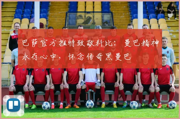 巴萨官方推特致敬科比：曼巴精神永存心中，怀念传奇黑曼巴
