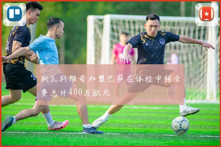利瓦科维奇加盟巴萨在体检中转会费总计400万欧元